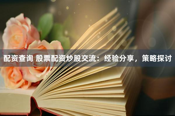 配資查詢 股票配資炒股交流：經(jīng)驗(yàn)分享，策略探討