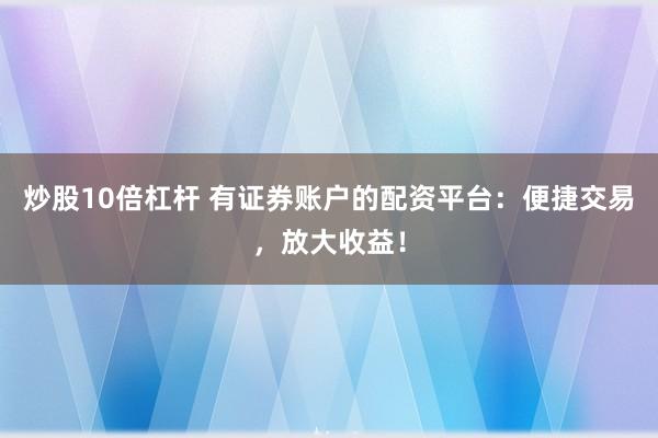 炒股10倍杠桿 有證券賬戶的配資平臺(tái)：便捷交易，放大收益！