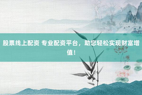 股票線上配資 專業(yè)配資平臺，助您輕松實(shí)現(xiàn)財富增值！