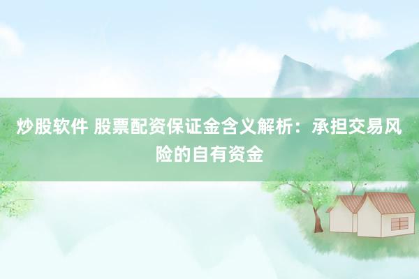 炒股軟件 股票配資保證金含義解析：承擔(dān)交易風(fēng)險(xiǎn)的自有資金