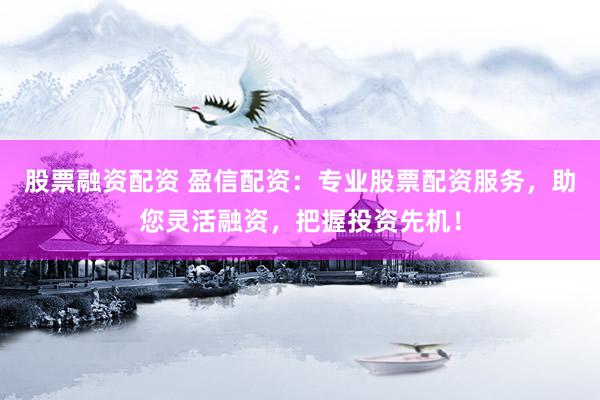 股票融資配資 盈信配資：專業(yè)股票配資服務(wù)，助您靈活融資，把握投資先機(jī)！