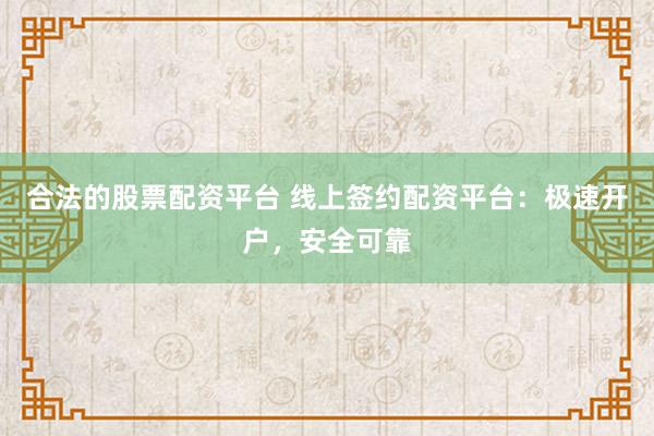 合法的股票配資平臺 線上簽約配資平臺：極速開戶，安全可靠