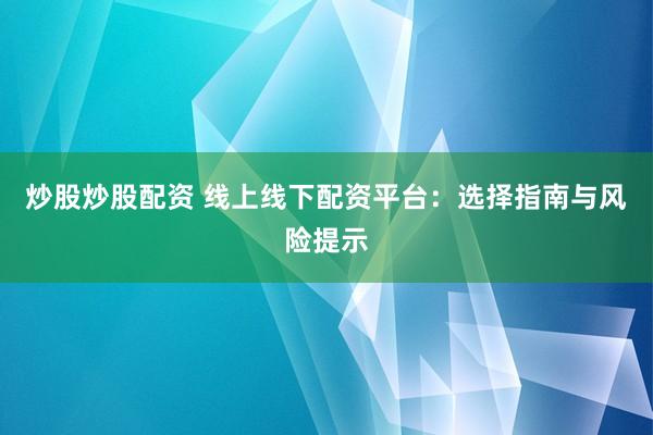炒股炒股配資 線上線下配資平臺(tái)：選擇指南與風(fēng)險(xiǎn)提示