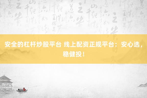 安全的杠桿炒股平臺(tái) 線上配資正規(guī)平臺(tái)：安心選，穩(wěn)健投！