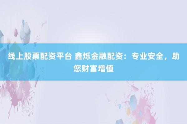 線上股票配資平臺 鑫爍金融配資：專業(yè)安全，助您財富增值