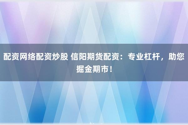 配資網(wǎng)絡配資炒股 信陽期貨配資：專業(yè)杠桿，助您掘金期市！