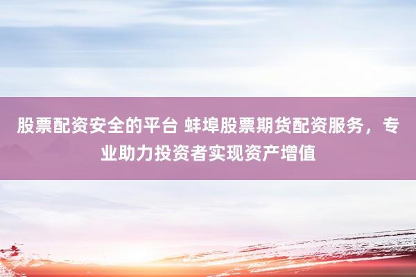 股票配資安全的平臺(tái) 蚌埠股票期貨配資服務(wù)，專業(yè)助力投資者實(shí)現(xiàn)資產(chǎn)增值
