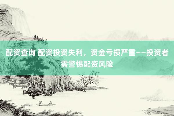 配資查詢 配資投資失利，資金虧損嚴重——投資者需警惕配資風險