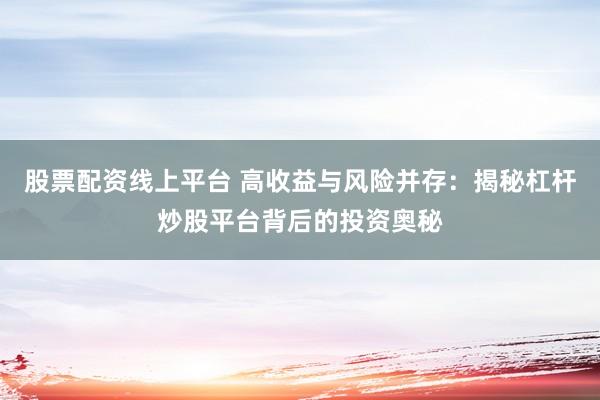 股票配資線上平臺(tái) 高收益與風(fēng)險(xiǎn)并存：揭秘杠桿炒股平臺(tái)背后的投資奧秘