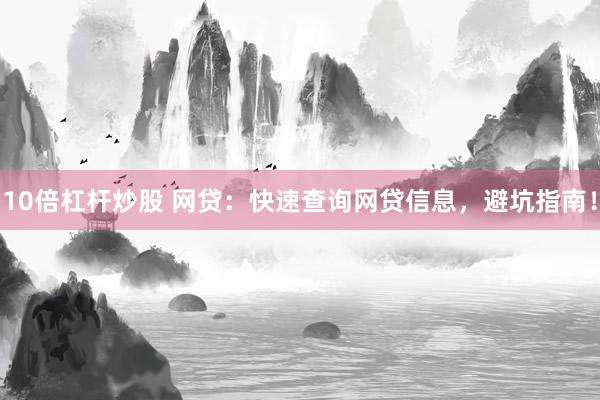 10倍杠桿炒股 網(wǎng)貸：快速查詢網(wǎng)貸信息，避坑指南！