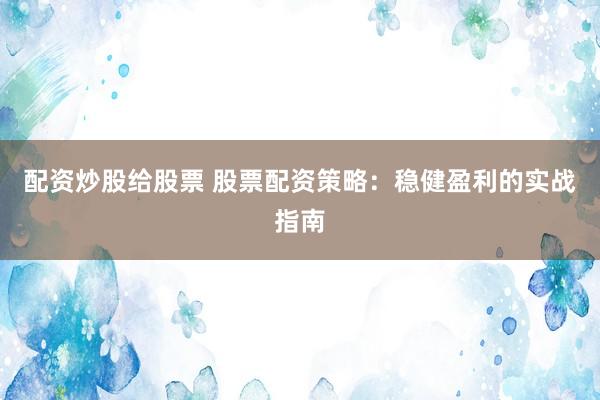 配資炒股給股票 股票配資策略：穩(wěn)健盈利的實(shí)戰(zhàn)指南