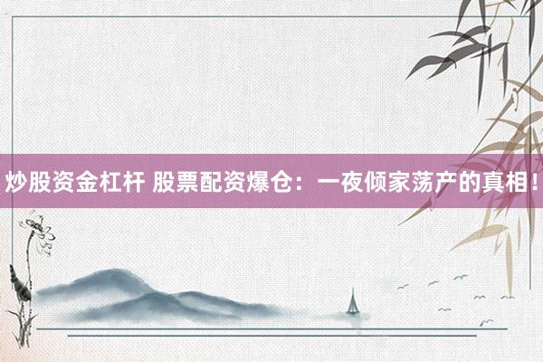 炒股資金杠桿 股票配資爆倉：一夜傾家蕩產(chǎn)的真相！
