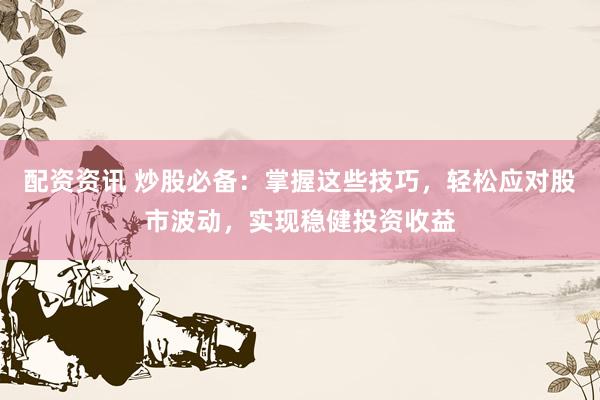 配資資訊 炒股必備：掌握這些技巧，輕松應對股市波動，實現(xiàn)穩(wěn)健投資收益