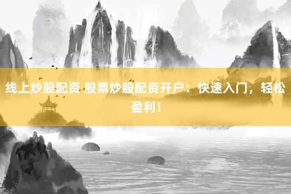 線上炒股配資 股票炒股配資開戶：快速入門，輕松盈利！