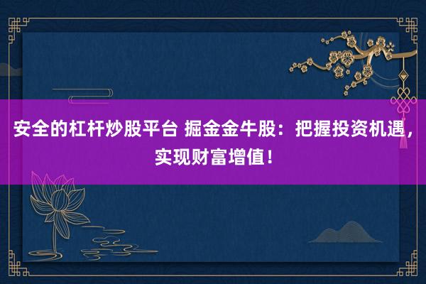 安全的杠桿炒股平臺(tái) 掘金金牛股：把握投資機(jī)遇，實(shí)現(xiàn)財(cái)富增值！