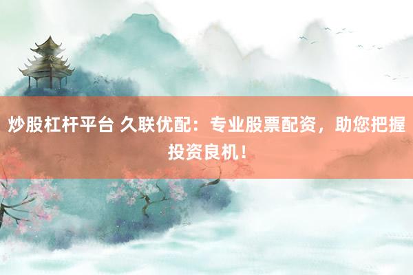 炒股杠桿平臺 久聯(lián)優(yōu)配：專業(yè)股票配資，助您把握投資良機！