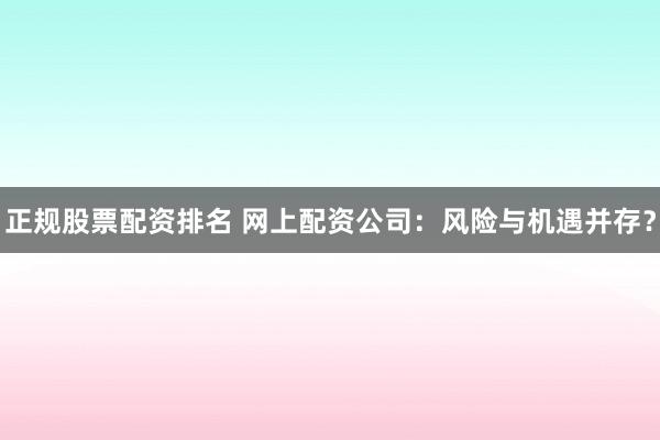 正規(guī)股票配資排名 網(wǎng)上配資公司：風險與機遇并存？