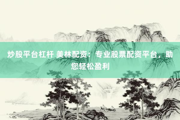 炒股平臺(tái)杠桿 美林配資：專(zhuān)業(yè)股票配資平臺(tái)，助您輕松盈利