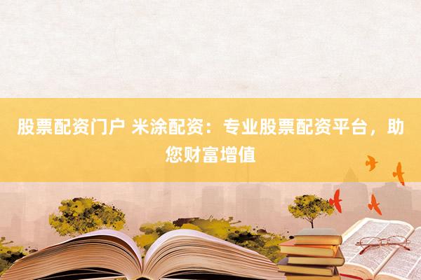 股票配資門戶 米涂配資：專業(yè)股票配資平臺，助您財(cái)富增值