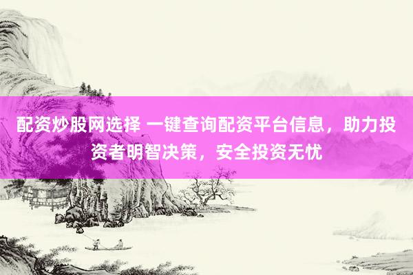 配資炒股網(wǎng)選擇 一鍵查詢配資平臺(tái)信息，助力投資者明智決策，安全投資無憂