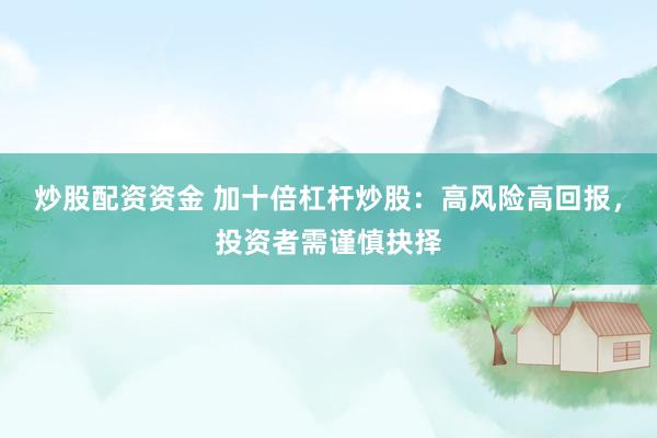 炒股配資資金 加十倍杠桿炒股：高風(fēng)險(xiǎn)高回報(bào)，投資者需謹(jǐn)慎抉擇