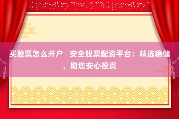 買(mǎi)股票怎么開(kāi)戶(hù)   安全股票配資平臺(tái)：精選穩(wěn)健，助您安心投資