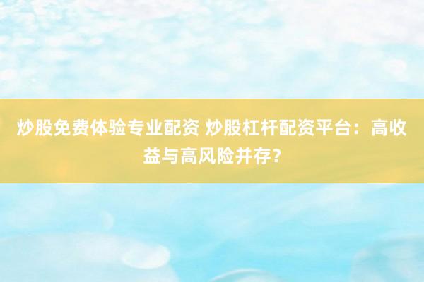 炒股免費(fèi)體驗(yàn)專(zhuān)業(yè)配資 炒股杠桿配資平臺(tái)：高收益與高風(fēng)險(xiǎn)并存？
