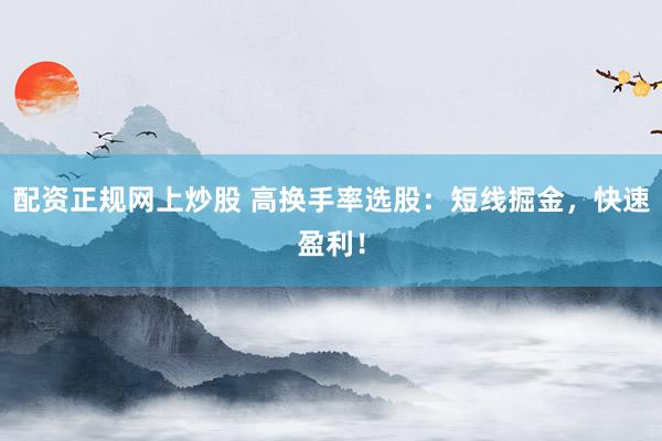 配資正規(guī)網(wǎng)上炒股 高換手率選股：短線掘金，快速盈利！