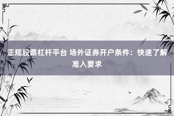 正規(guī)股票杠桿平臺 場外證券開戶條件：快速了解準入要求