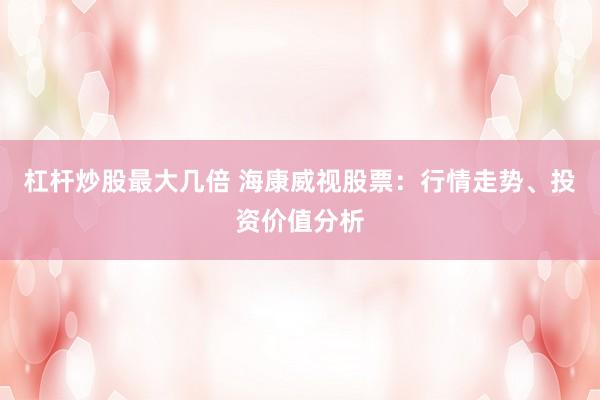 杠桿炒股最大幾倍 ?？低暪善保盒星樽邉?shì)、投資價(jià)值分析