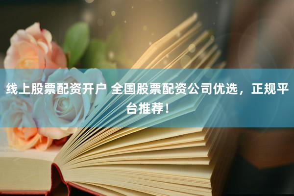 線上股票配資開戶 全國股票配資公司優(yōu)選，正規(guī)平臺推薦！